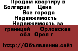 Продам квартиру в Болгарии. › Цена ­ 79 600 - Все города Недвижимость » Недвижимость за границей   . Орловская обл.,Орел г.